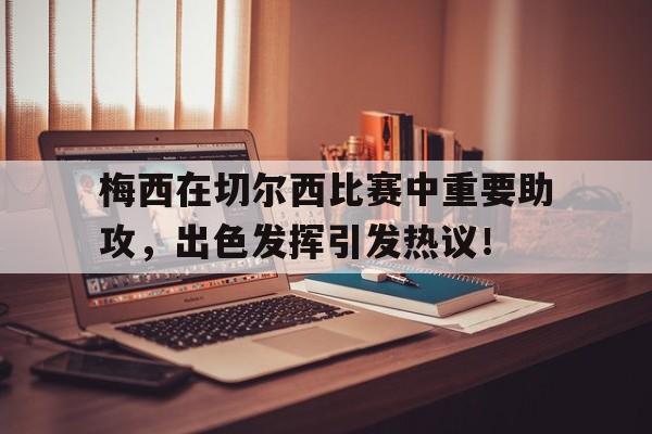 爱游戏网站下载 -包含梅西在切尔西比赛中重要助攻，出色发挥引发热议！的词条